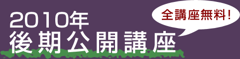 2010年 後期公開講座 - 全講座無料!